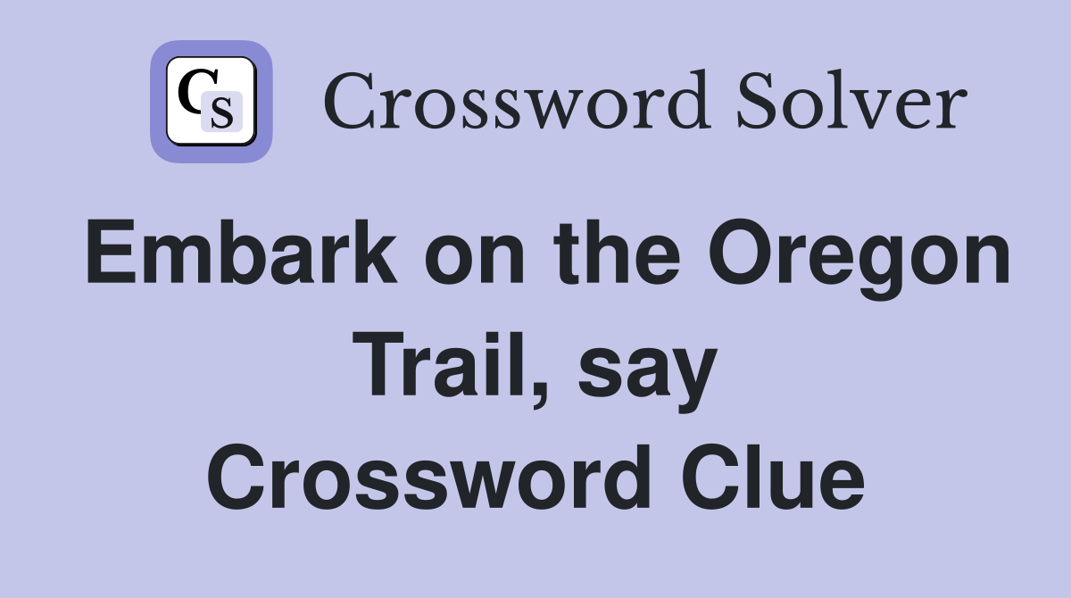 Embark on the Oregon Trail, say Crossword Clue