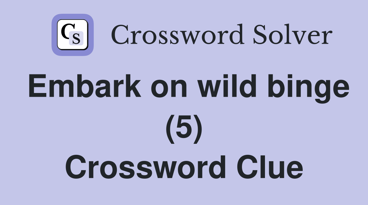 Embark on wild binge (5) Crossword Clue