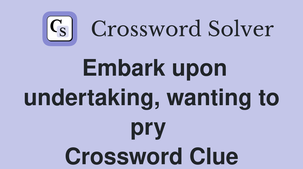 Embark upon undertaking, wanting to pry  Crossword Clue