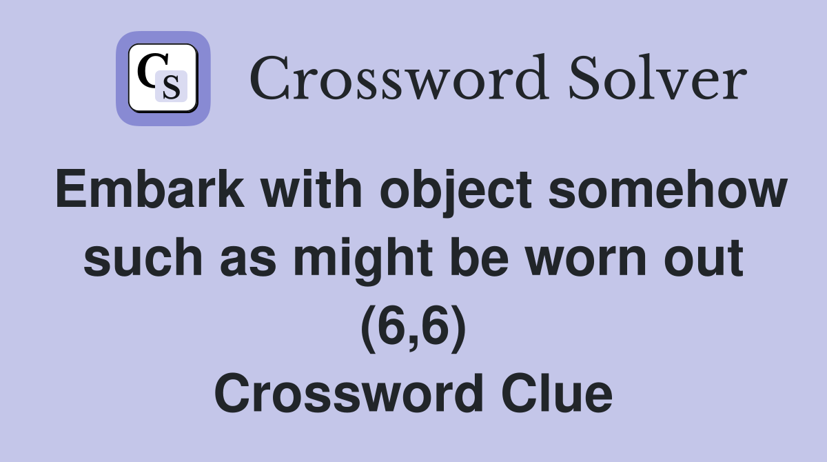 Embark with object somehow such as might be worn out (6,6) Crossword Clue