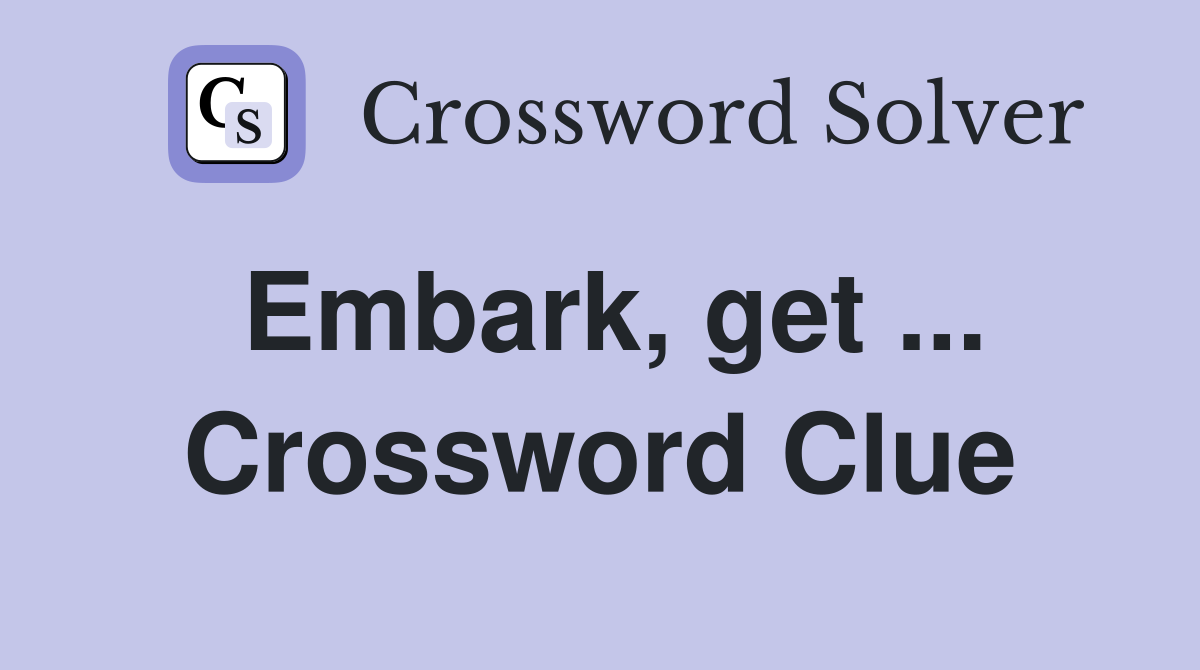 Embark, get ... Crossword Clue