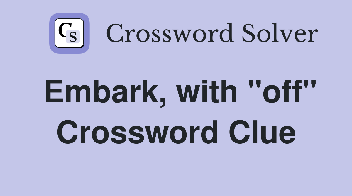 Embark, with "off" Crossword Clue