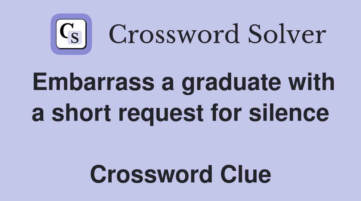 Embarrass a graduate with a short request for silence  Crossword Clue
