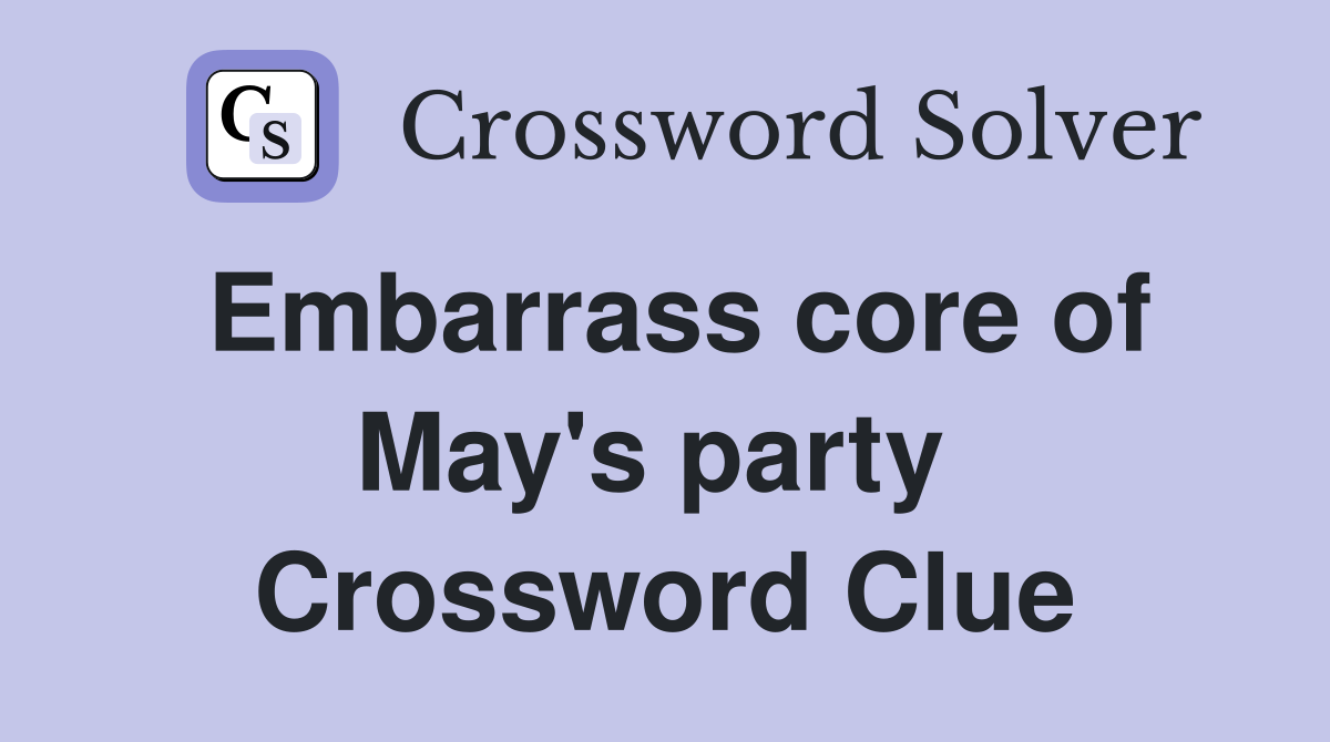 Embarrass core of May's party  Crossword Clue