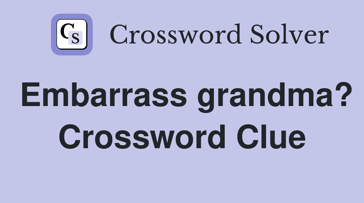 Embarrass grandma? Crossword Clue