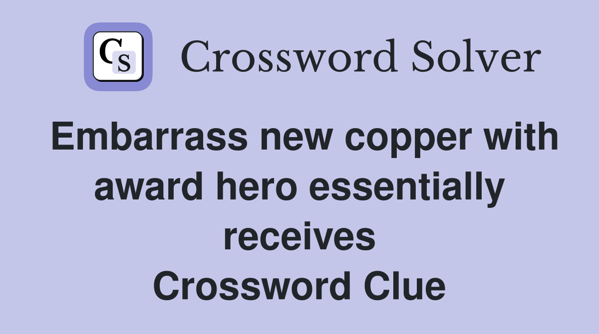 Embarrass new copper with award hero essentially receives Crossword Clue
