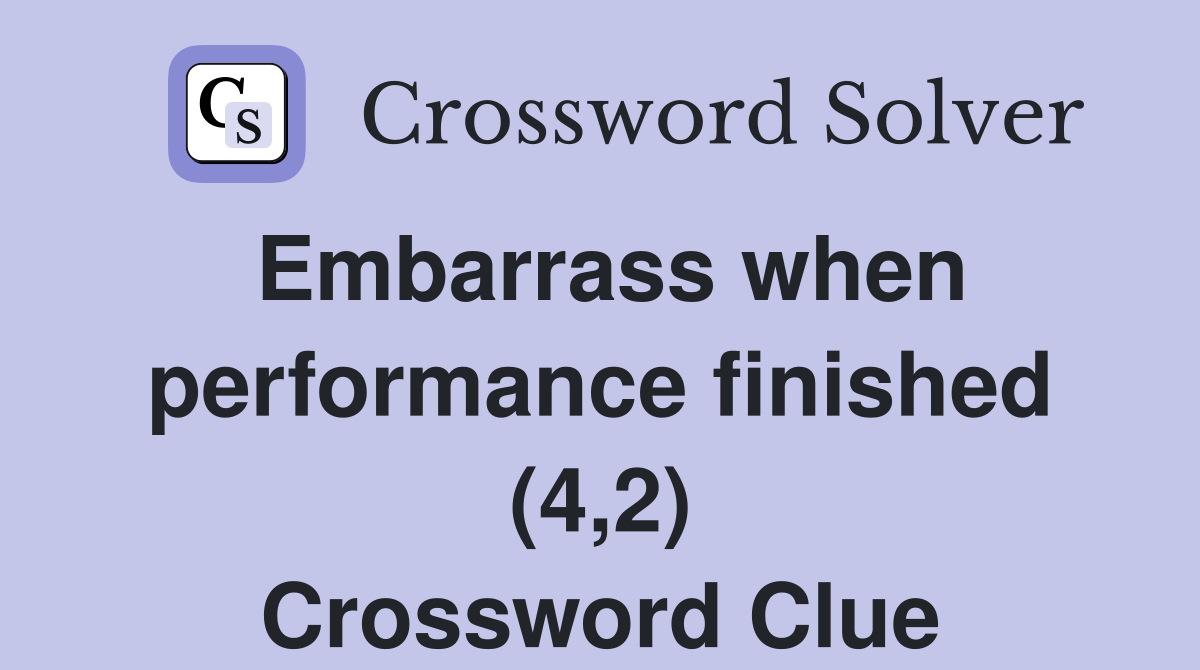 Embarrass when performance finished (4,2) Crossword Clue
