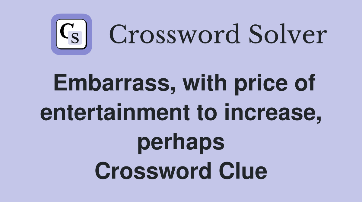 Embarrass, with price of entertainment to increase, perhaps Crossword Clue