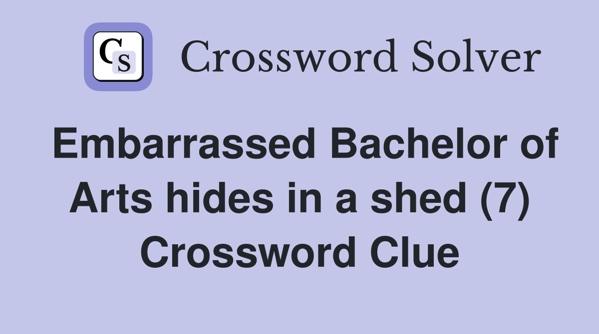Embarrassed Bachelor of Arts hides in a shed (7) Crossword Clue