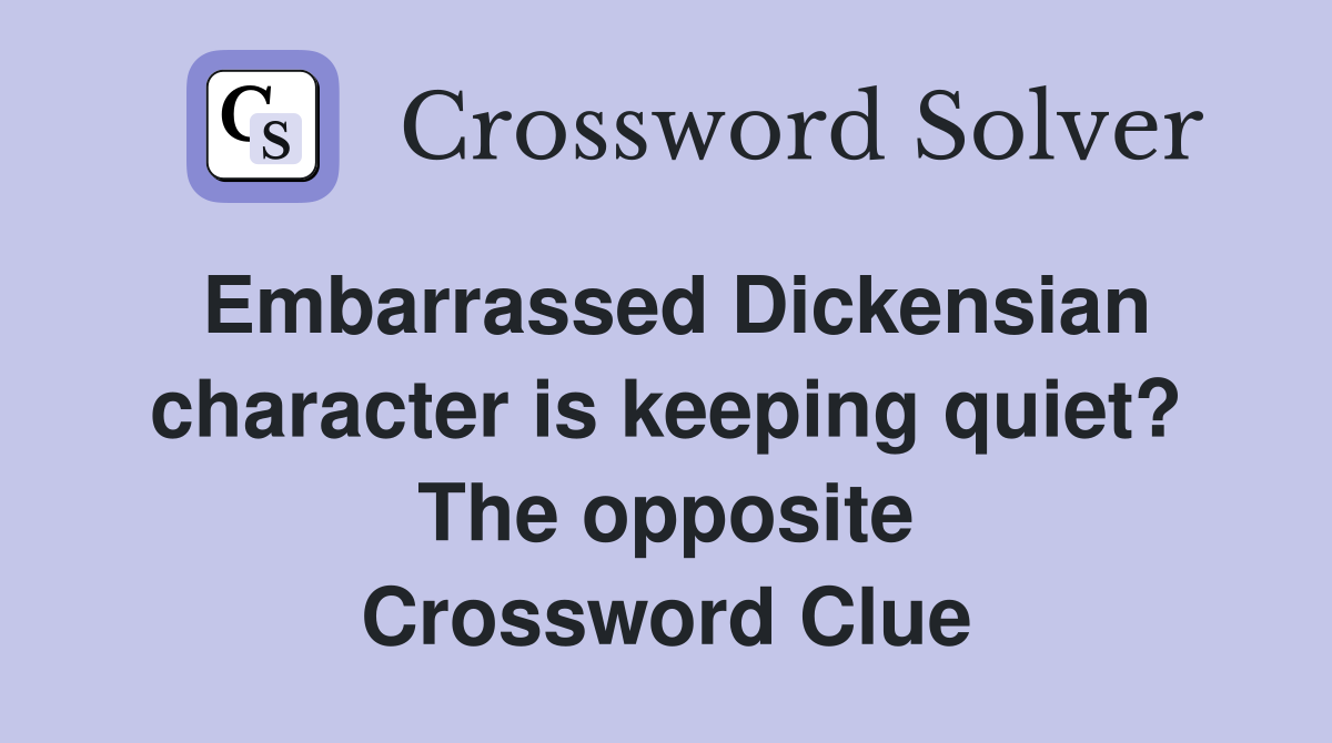 Embarrassed Dickensian character is keeping quiet? The opposite Crossword Clue