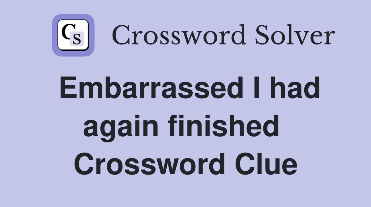 Embarrassed I had again finished  Crossword Clue