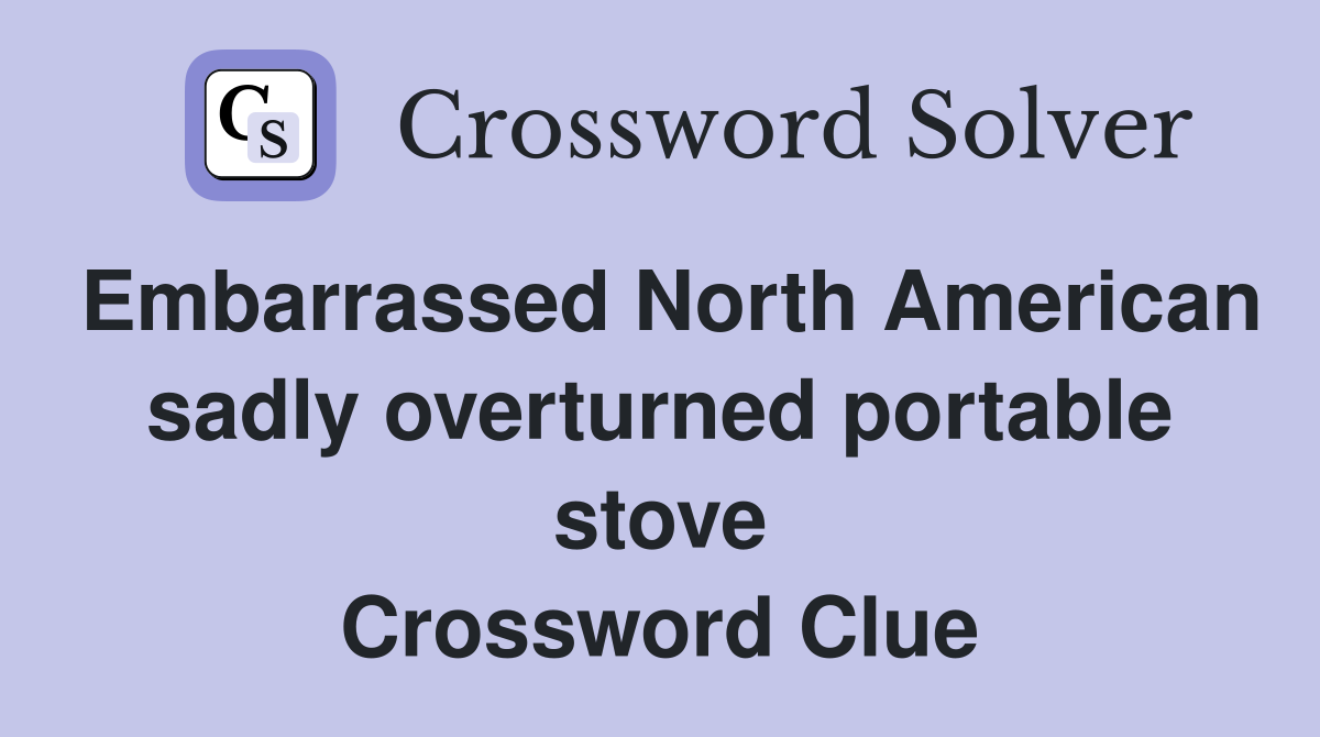 Embarrassed North American sadly overturned portable stove Crossword Clue