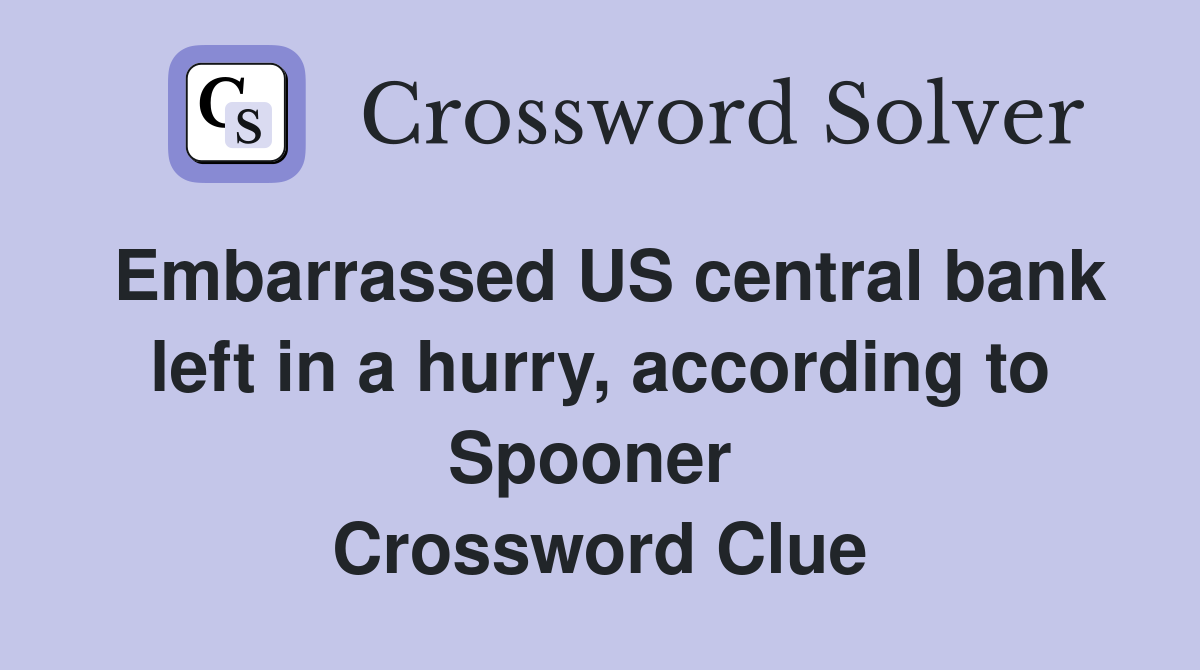 Embarrassed US central bank left in a hurry, according to Spooner  Crossword Clue
