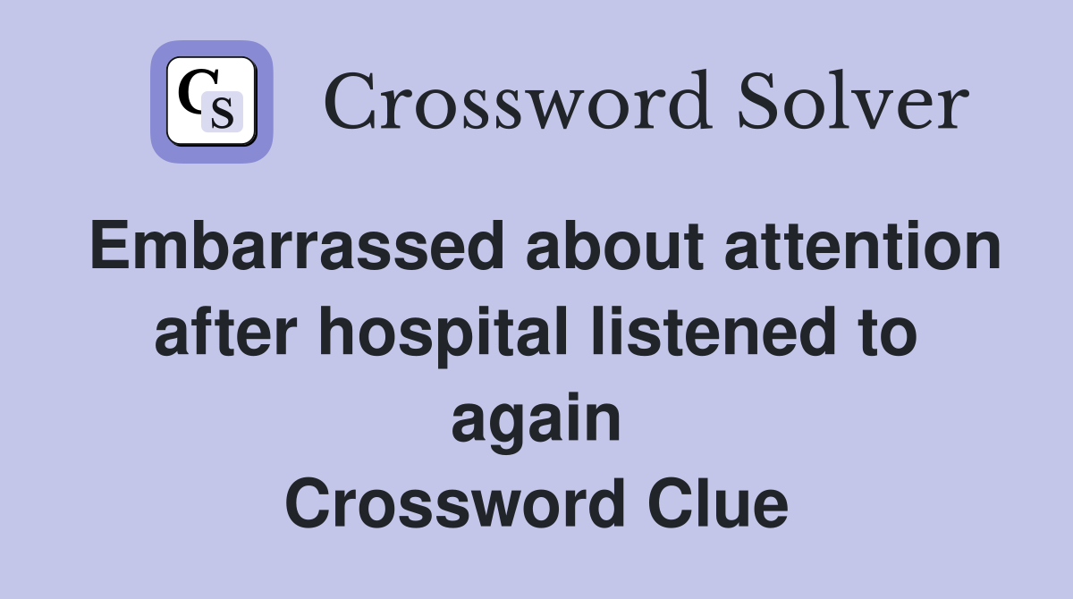 Embarrassed about attention after hospital listened to again Crossword Clue