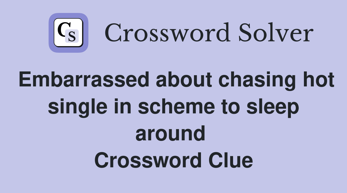 Embarrassed about chasing hot single in scheme to sleep around  Crossword Clue
