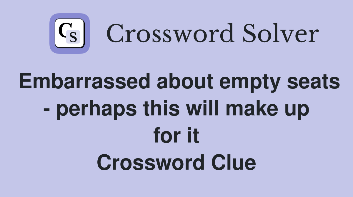 Embarrassed about empty seats - perhaps this will make up for it Crossword Clue