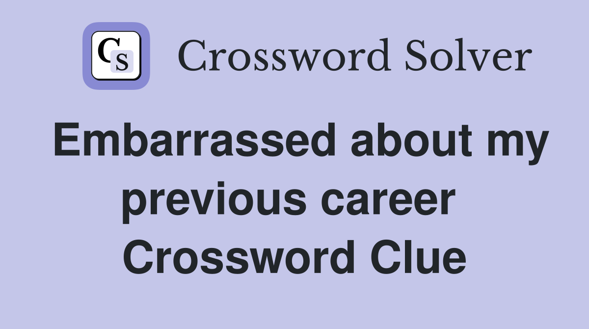 Embarrassed about my previous career  Crossword Clue