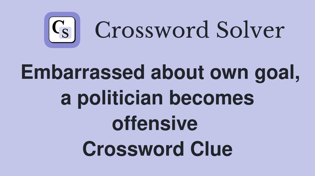 Embarrassed about own goal, a politician becomes offensive  Crossword Clue
