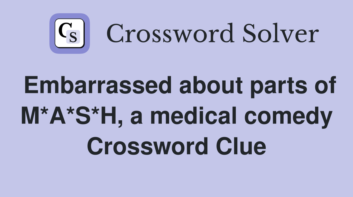 Embarrassed about parts of M*A*S*H, a medical comedy Crossword Clue