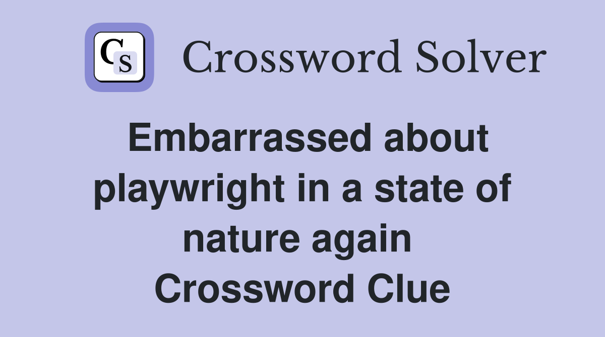 Embarrassed about playwright in a state of nature again  Crossword Clue