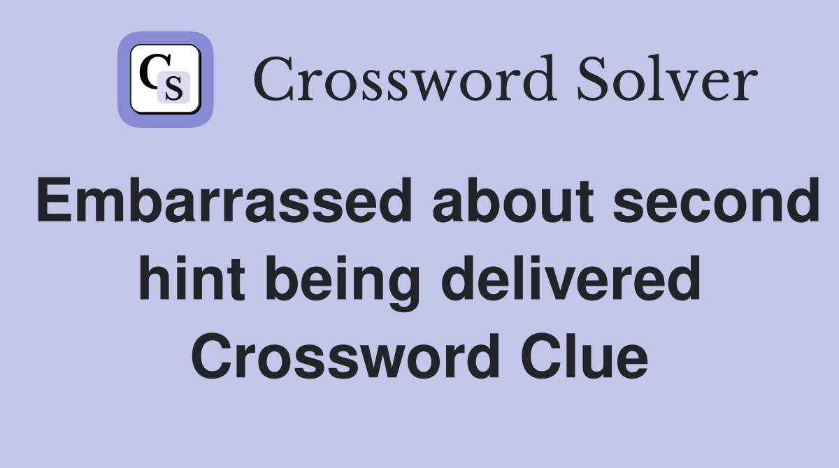 Embarrassed about second hint being delivered Crossword Clue
