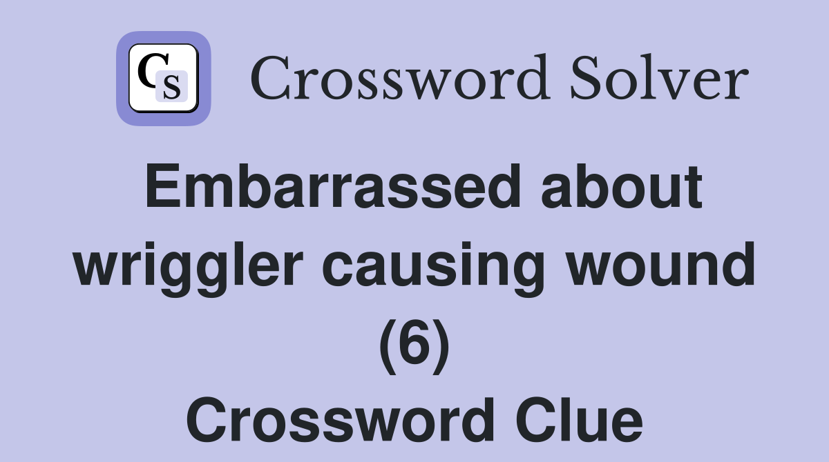 Embarrassed about wriggler causing wound (6) Crossword Clue
