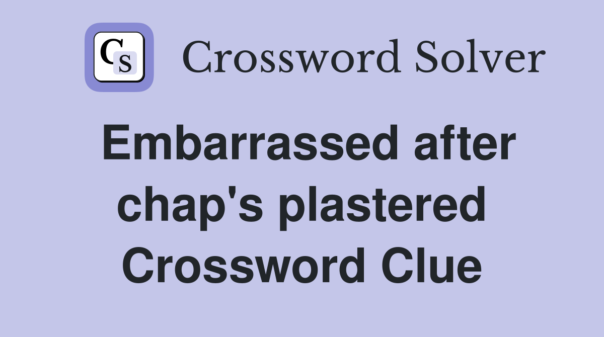 Embarrassed after chap's plastered Crossword Clue