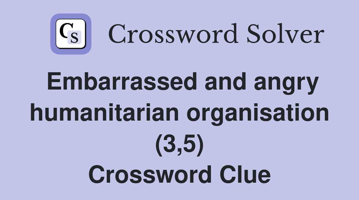 Embarrassed and angry humanitarian organisation (3,5) Crossword Clue