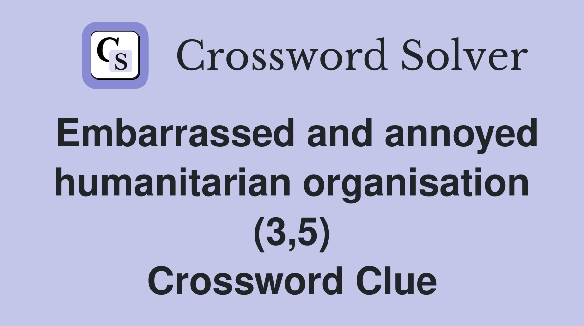 Embarrassed and annoyed humanitarian organisation (3,5) Crossword Clue