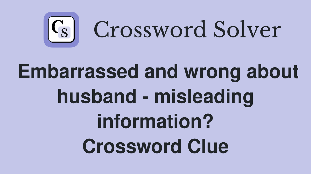 Embarrassed and wrong about husband - misleading information? Crossword Clue