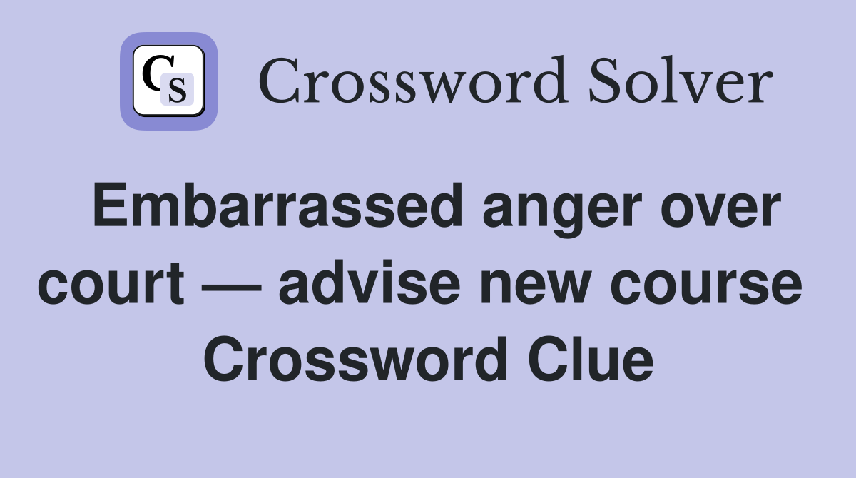 Embarrassed anger over court — advise new course  Crossword Clue