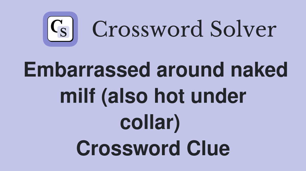 Embarrassed around naked milf (also hot under collar)  Crossword Clue