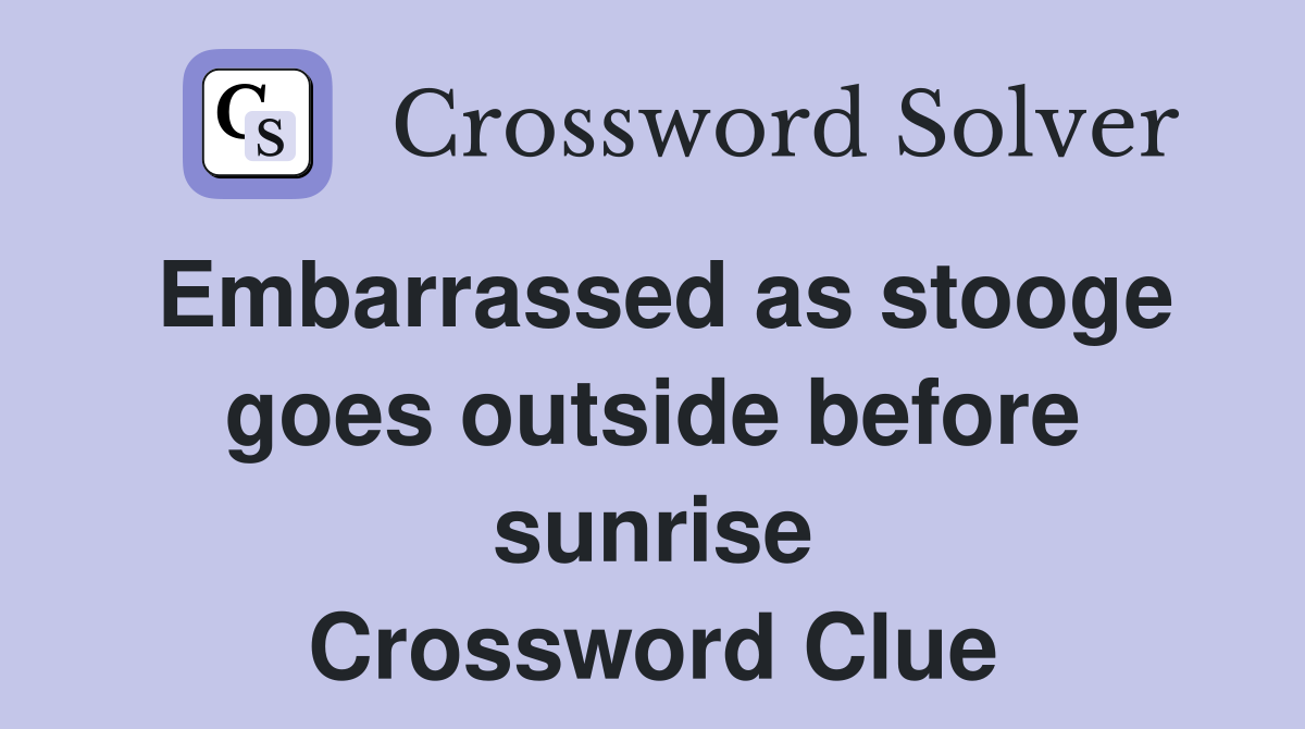 Embarrassed as stooge goes outside before sunrise Crossword Clue