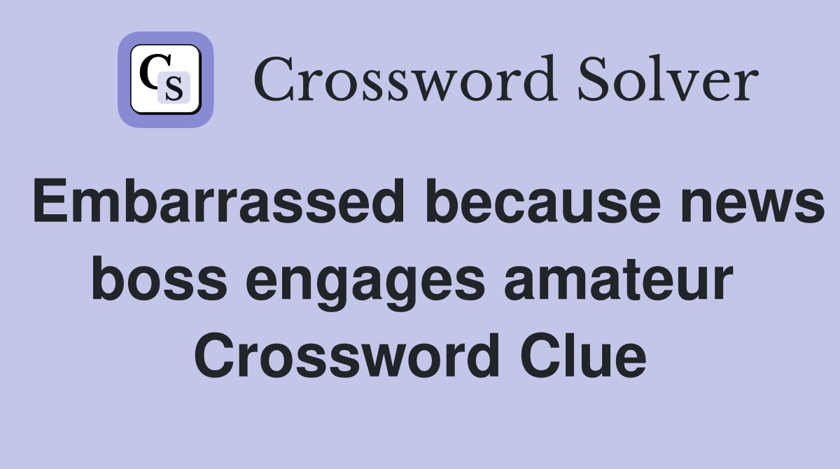 Embarrassed because news boss engages amateur  Crossword Clue