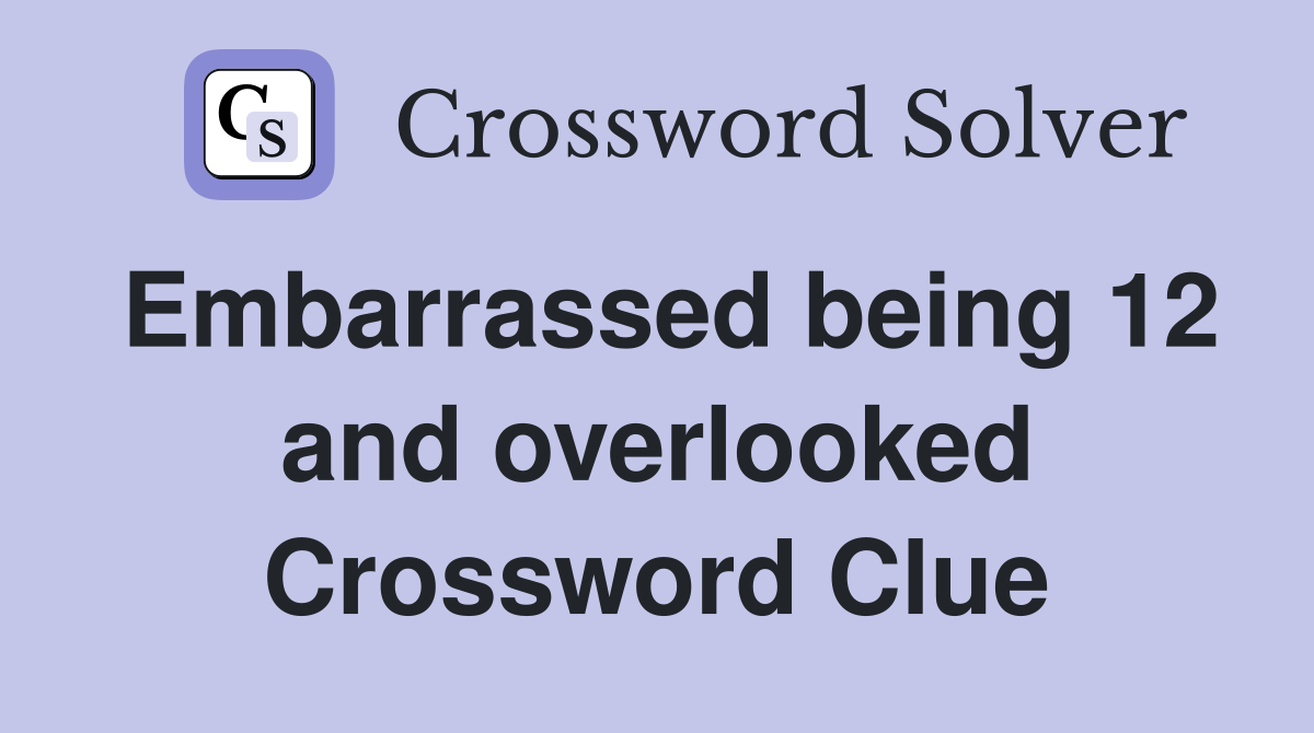 Embarrassed being 12 and overlooked Crossword Clue