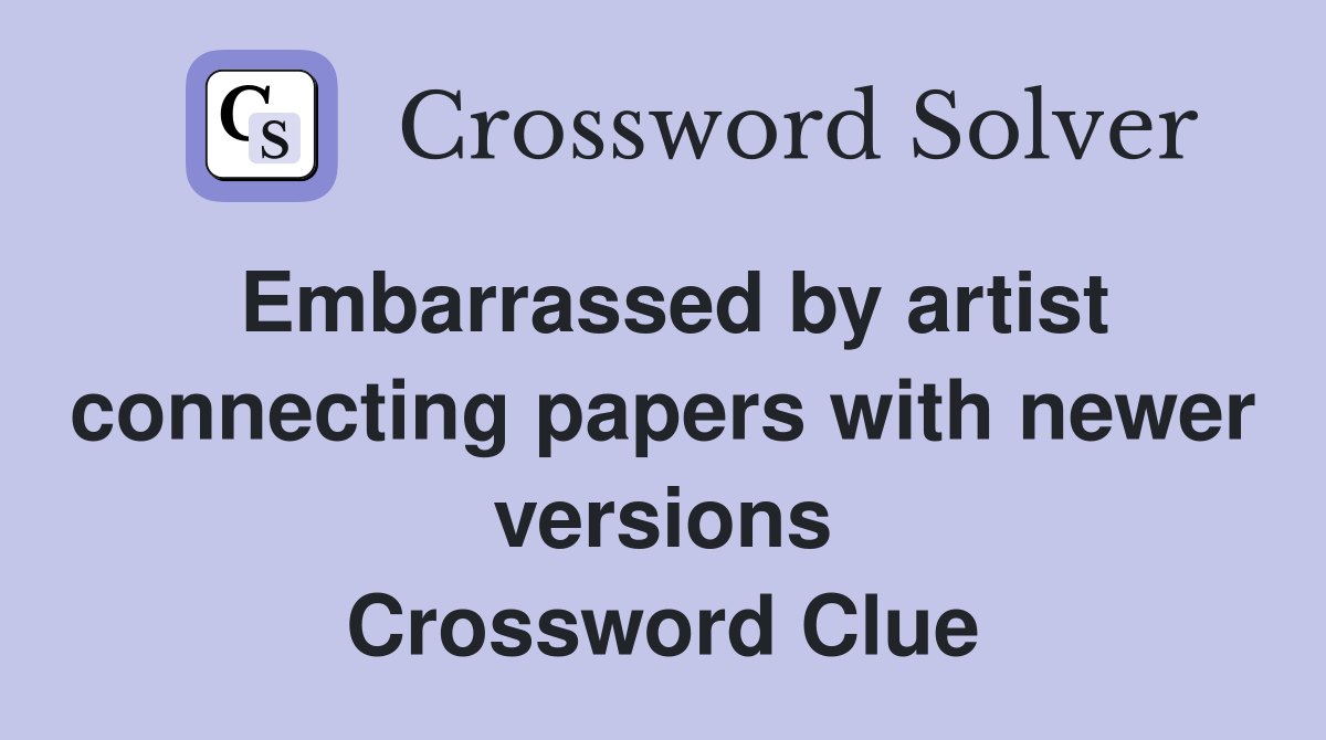 Embarrassed by artist connecting papers with newer versions Crossword Clue