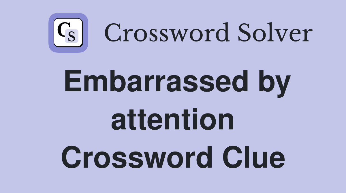 Embarrassed by attention Crossword Clue
