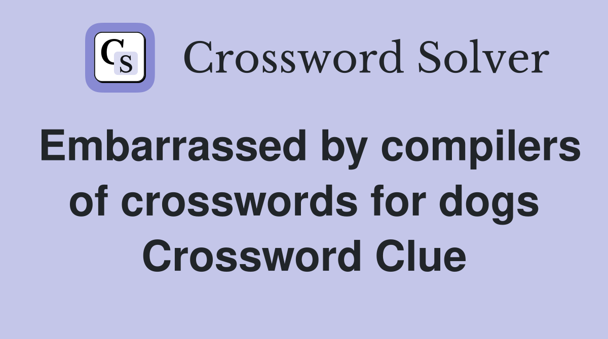 Embarrassed by compilers of crosswords for dogs Crossword Clue