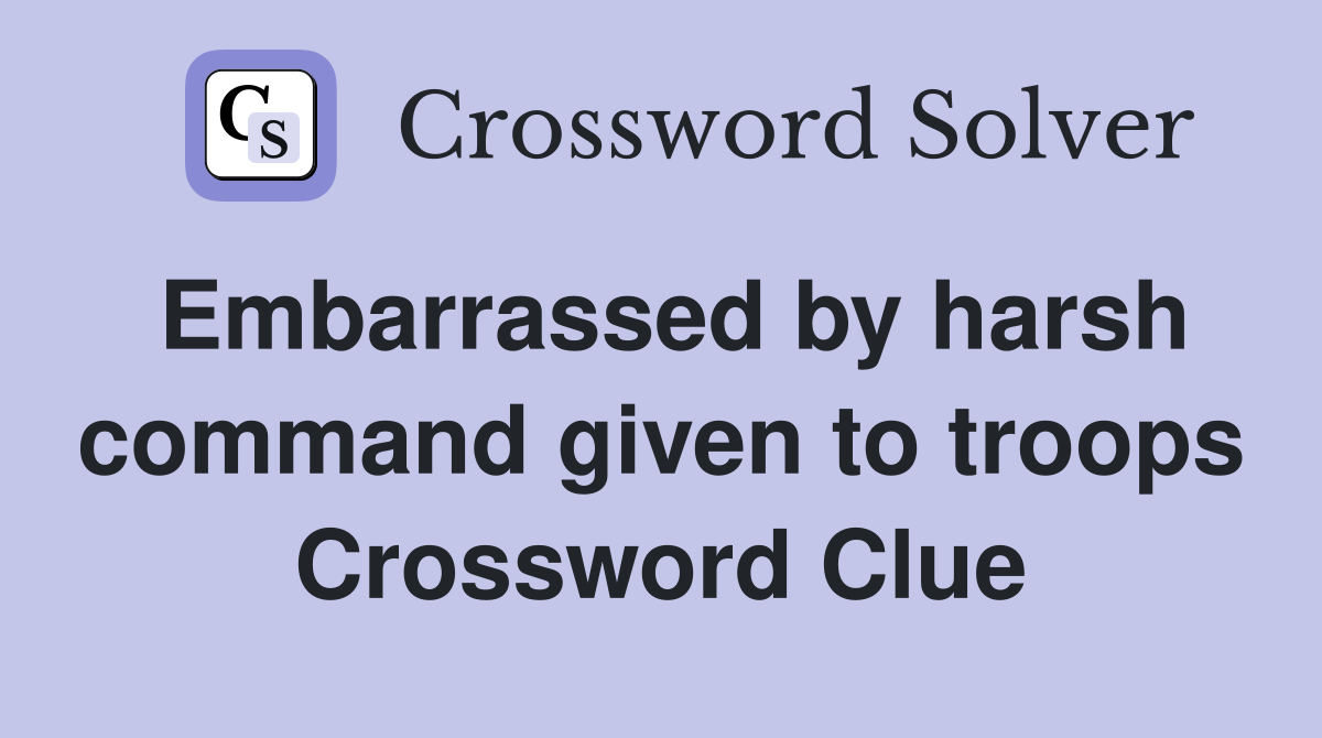 Embarrassed by harsh command given to troops Crossword Clue