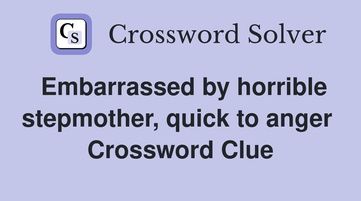 Embarrassed by horrible stepmother, quick to anger  Crossword Clue