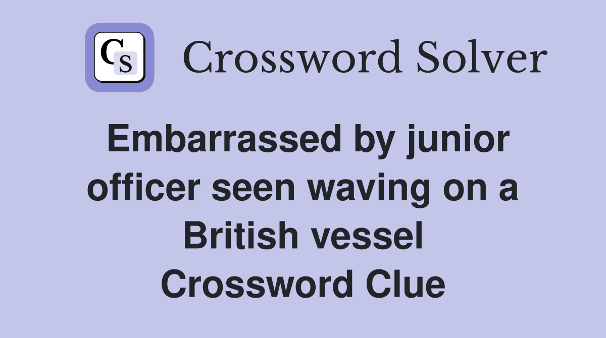 Embarrassed by junior officer seen waving on a British vessel Crossword Clue