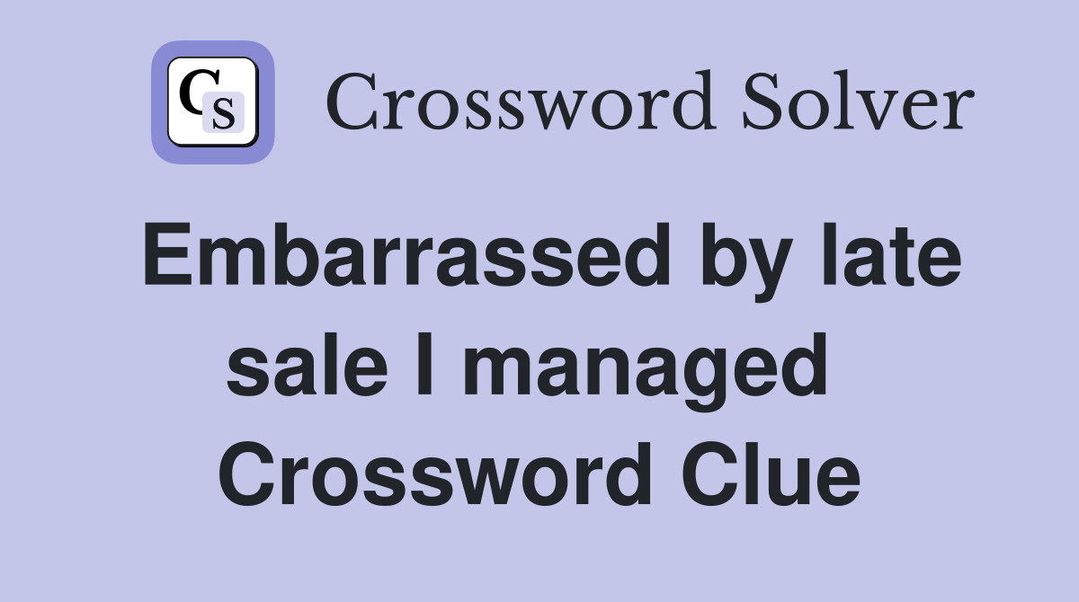 Embarrassed by late sale I managed  Crossword Clue