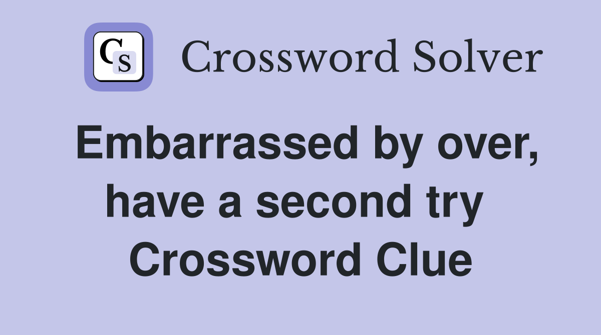 Embarrassed by over, have a second try  Crossword Clue