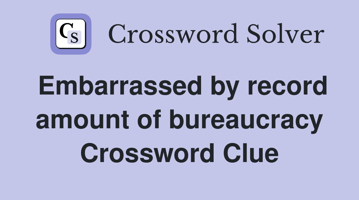 Embarrassed by record amount of bureaucracy Crossword Clue
