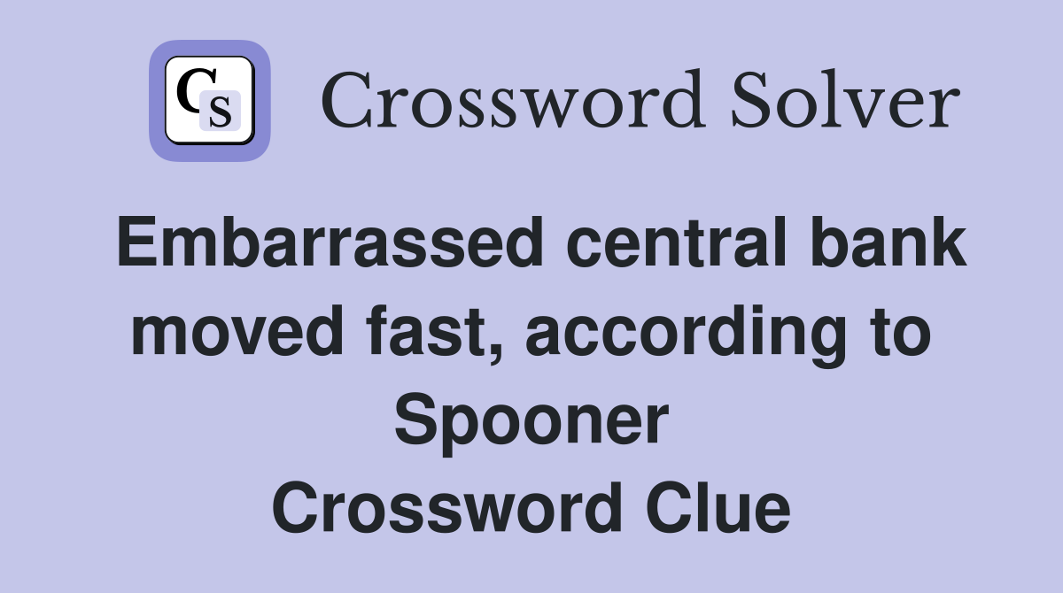 Embarrassed central bank moved fast, according to Spooner Crossword Clue