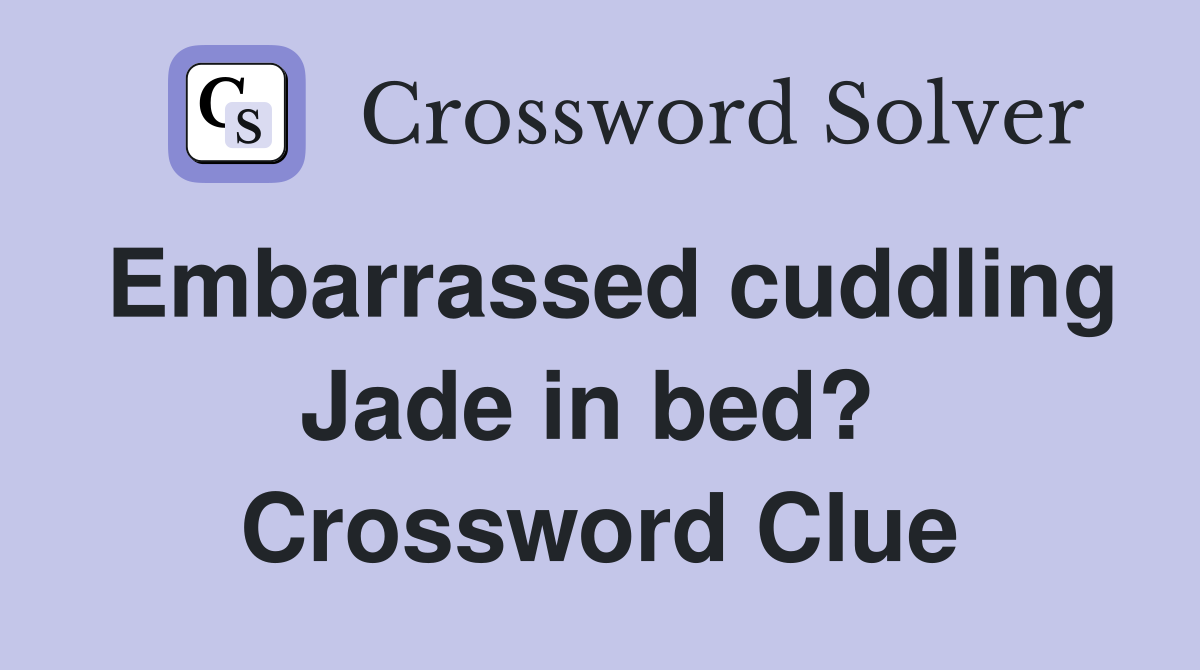 Embarrassed cuddling Jade in bed?  Crossword Clue