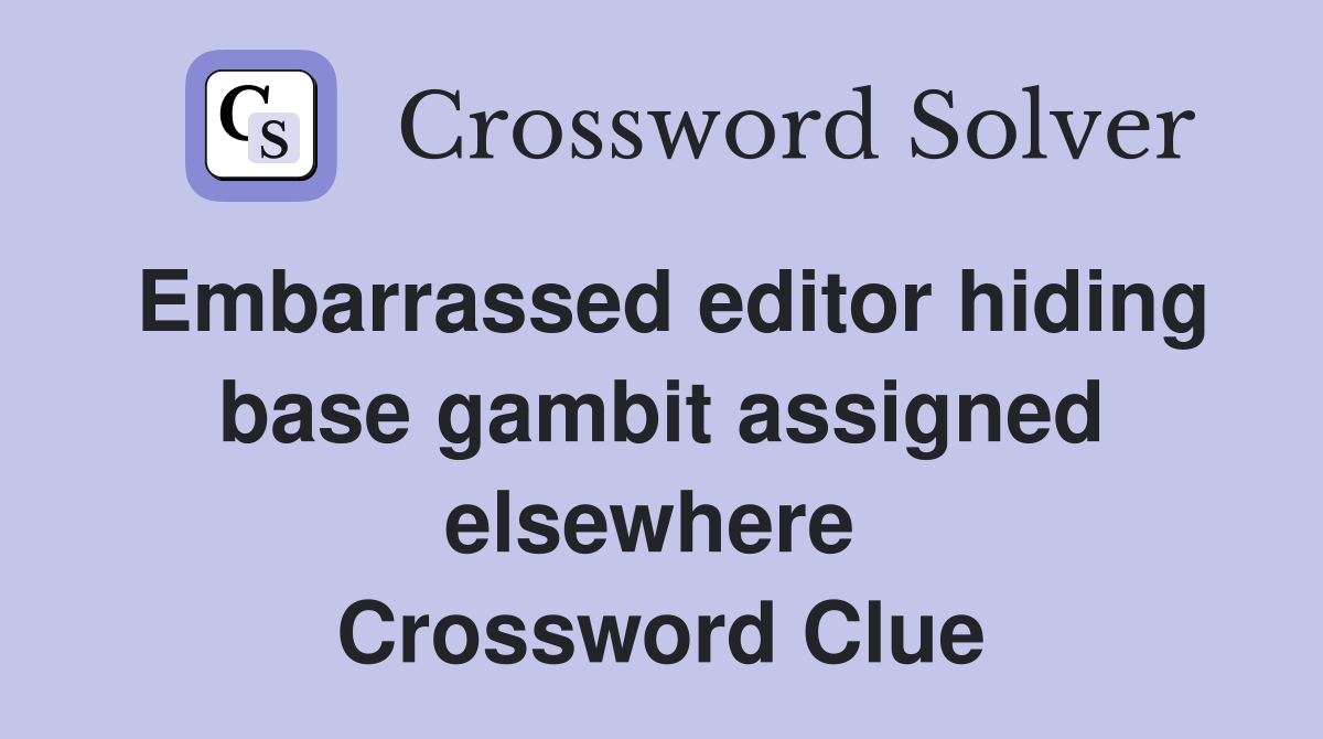 Embarrassed editor hiding base gambit assigned elsewhere  Crossword Clue