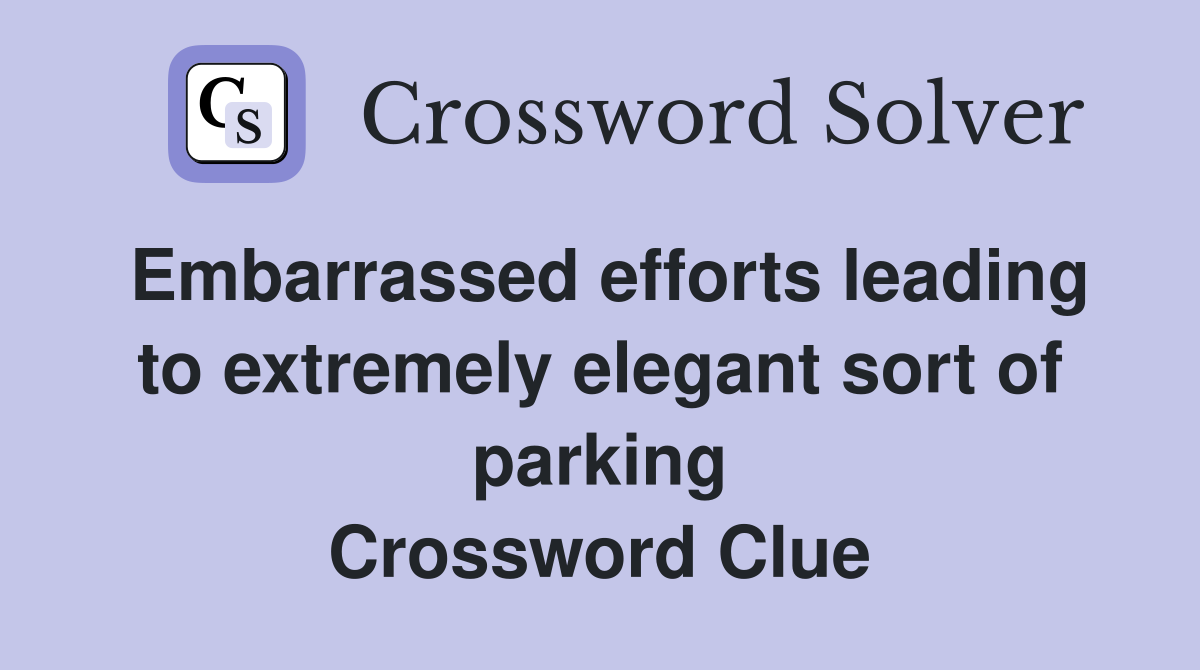 Embarrassed efforts leading to extremely elegant sort of parking Crossword Clue