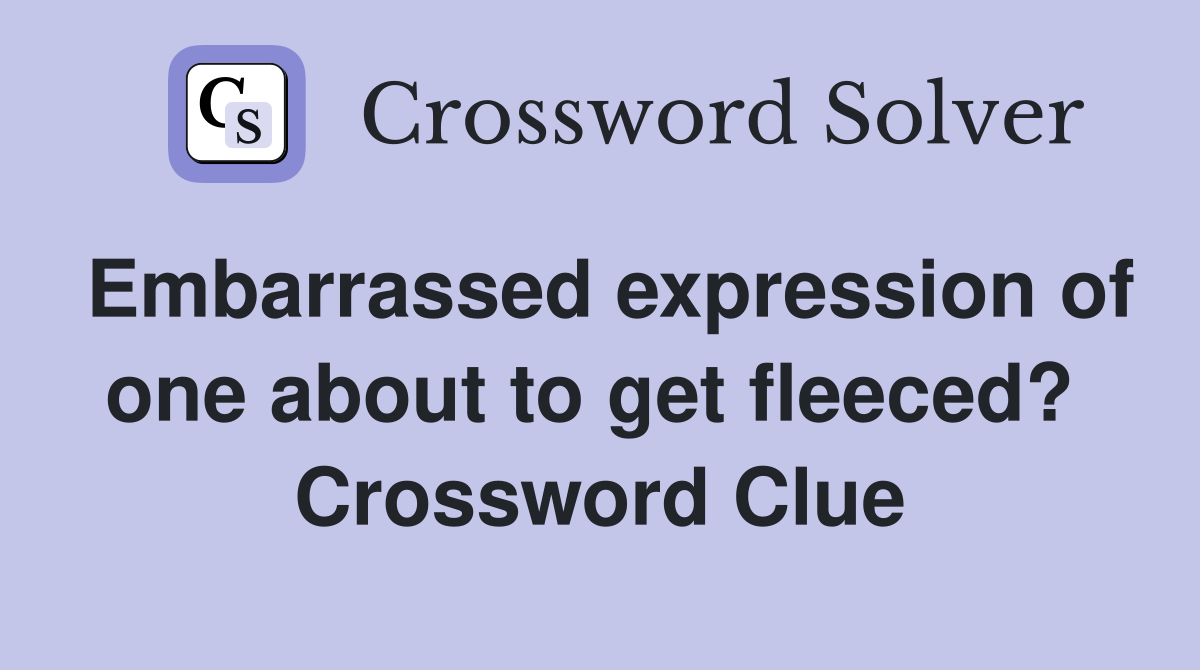 Embarrassed expression of one about to get fleeced?  Crossword Clue