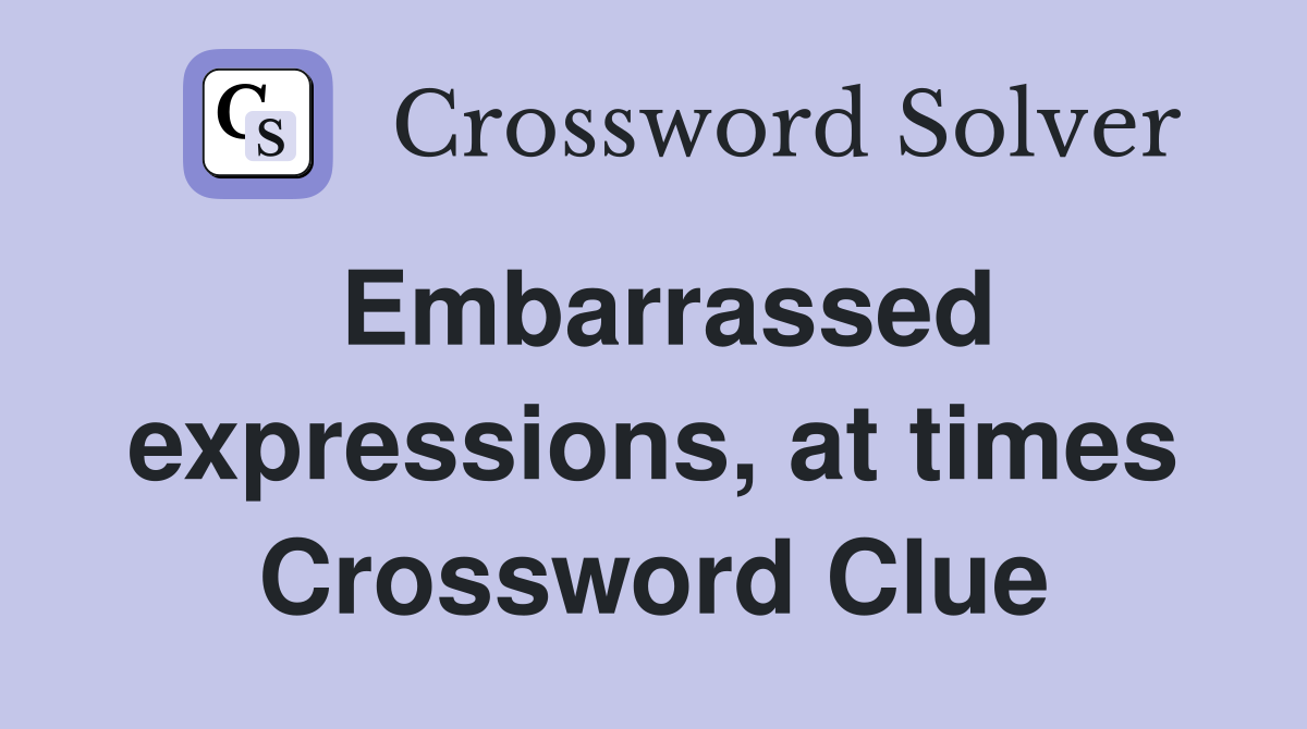 Embarrassed expressions, at times Crossword Clue